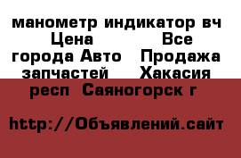 манометр индикатор вч › Цена ­ 1 000 - Все города Авто » Продажа запчастей   . Хакасия респ.,Саяногорск г.